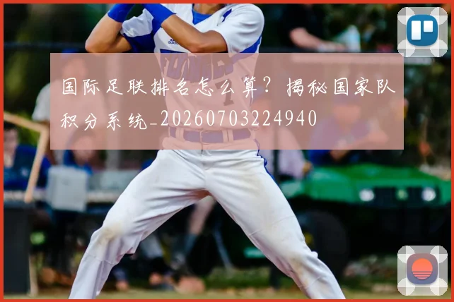 国际足联排名怎么算？揭秘国家队积分系统_20260703224940