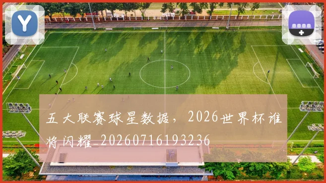 五大联赛球星数据,2026世界杯谁将闪耀_20260716193236
