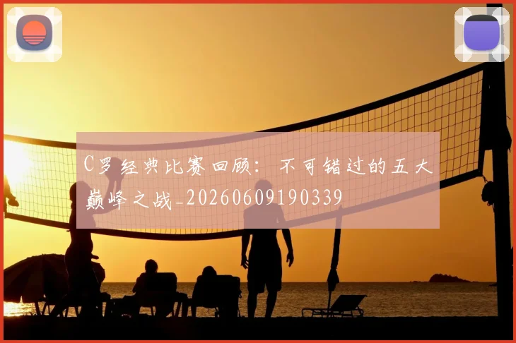 C罗经典比赛回顾：不可错过的五大巅峰之战_20260609190339