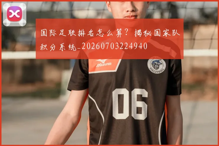 国际足联排名怎么算？揭秘国家队积分系统_20260703224940