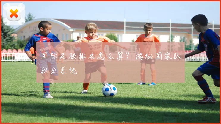 国际足联排名怎么算?揭秘国家队积分系统