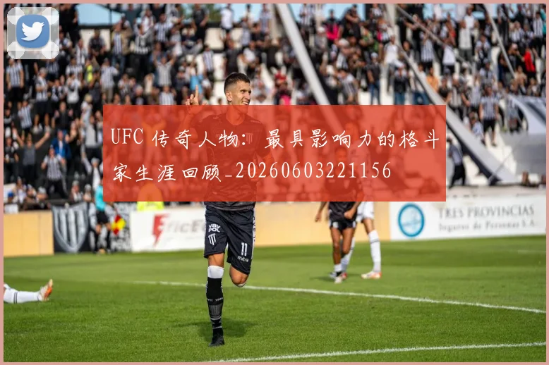 UFC 传奇人物：最具影响力的格斗家生涯回顾_20260603221156