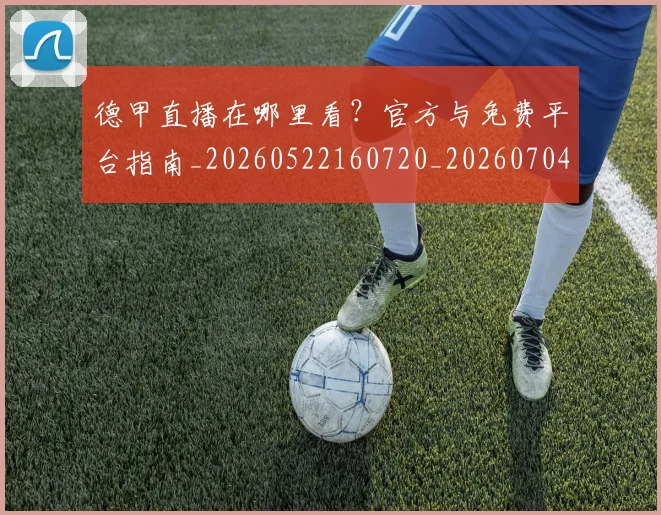 德甲直播在哪里看？官方与免费平台指南_20260522160720_20260704173439