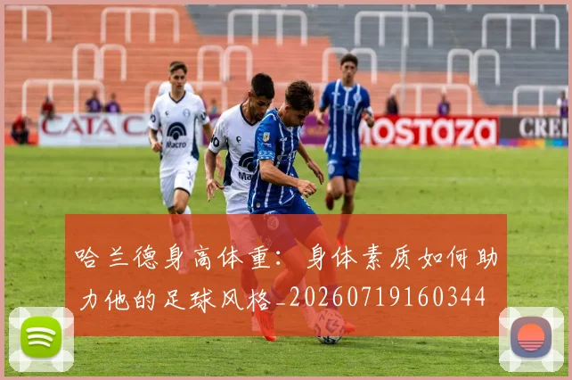 哈兰德身高体重:身体素质如何助力他的足球风格_20260719160344