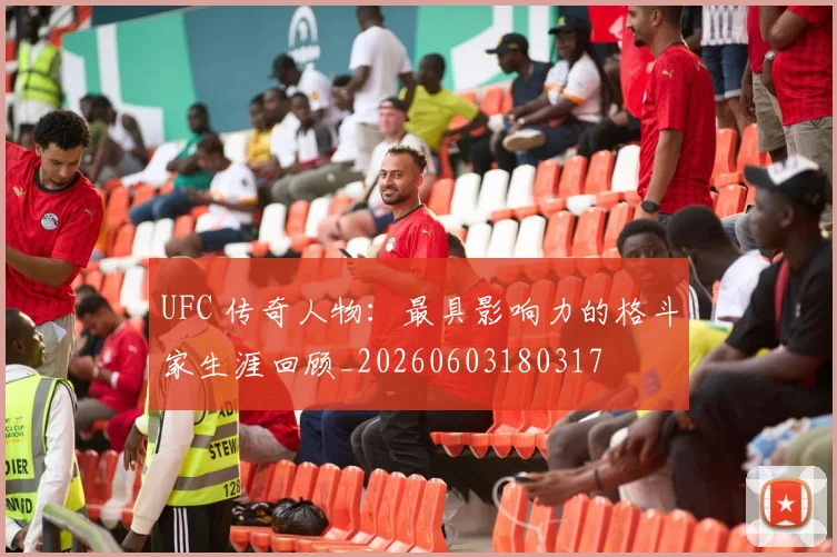 UFC 传奇人物:最具影响力的格斗家生涯回顾_20260603180317
