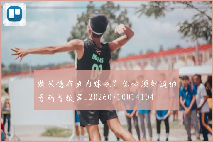 购买德布劳内球衣?你必须知道的号码与故事_20260710014104