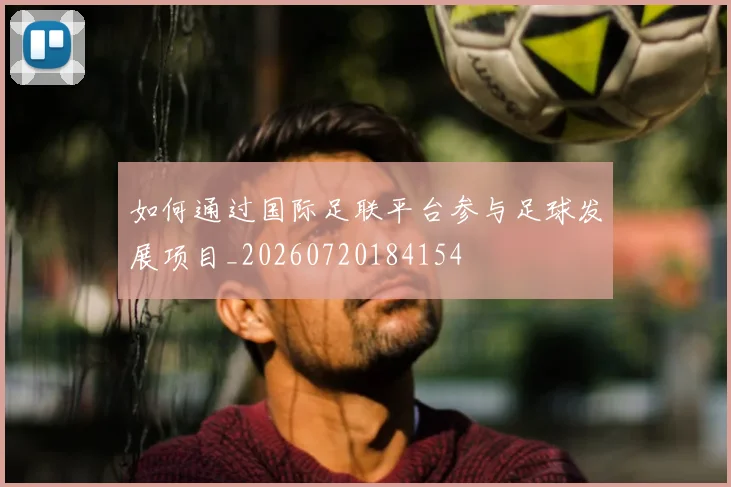 如何通过国际足联平台参与足球发展项目_20260720184154