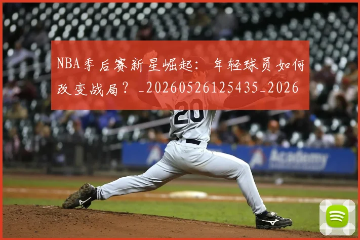NBA季后赛新星崛起:年轻球员如何改变战局?_20260526125435_20260714211752