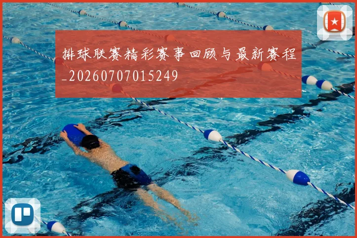 排球联赛精彩赛事回顾与最新赛程_20260707015249