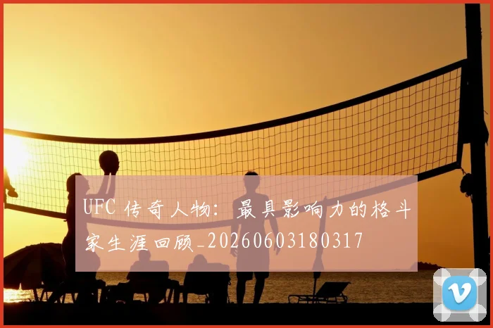 UFC 传奇人物:最具影响力的格斗家生涯回顾_20260603180317