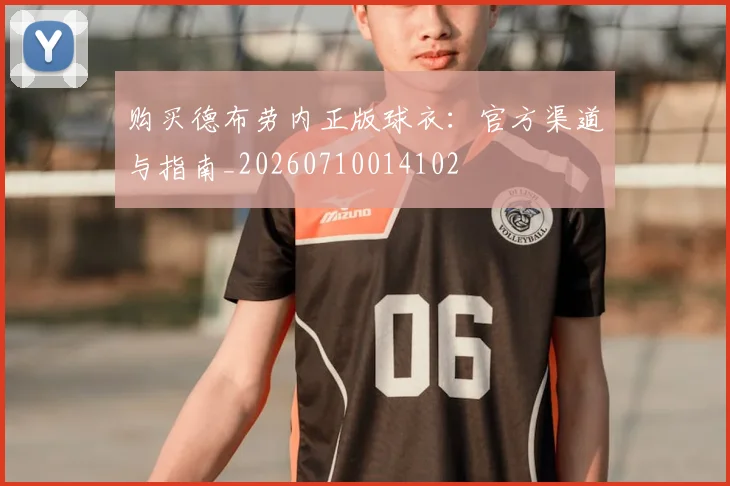 购买德布劳内正版球衣:官方渠道与指南_20260710014102