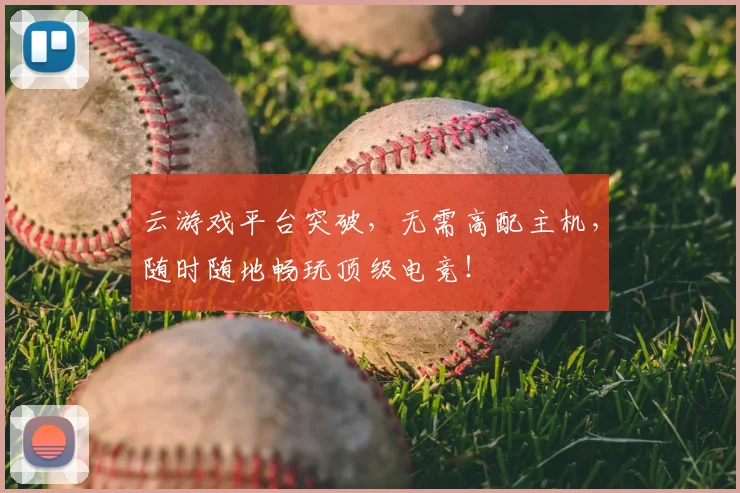 云游戏平台突破,无需高配主机,随时随地畅玩顶级电竞!