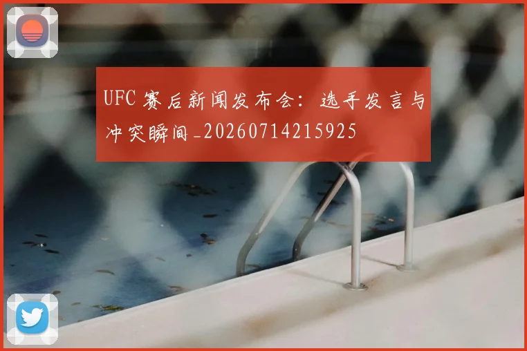 UFC 赛后新闻发布会:选手发言与冲突瞬间_20260714215925