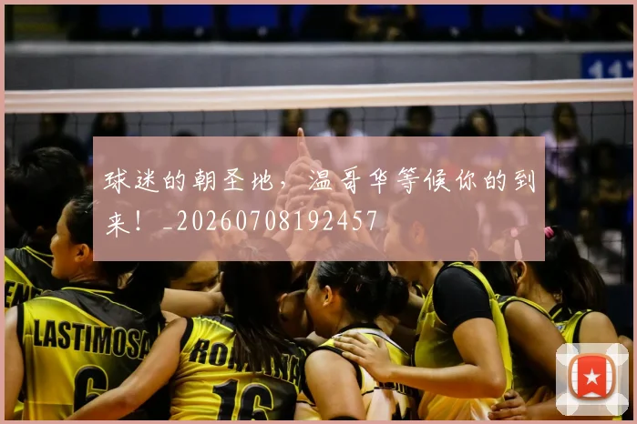球迷的朝圣地,温哥华等候你的到来!_20260708192457