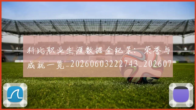 科比职业生涯数据全纪录:荣誉与成就一览_20260603222743_20260708195448