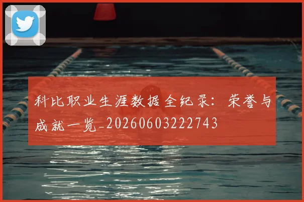 科比职业生涯数据全纪录:荣誉与成就一览_20260603222743