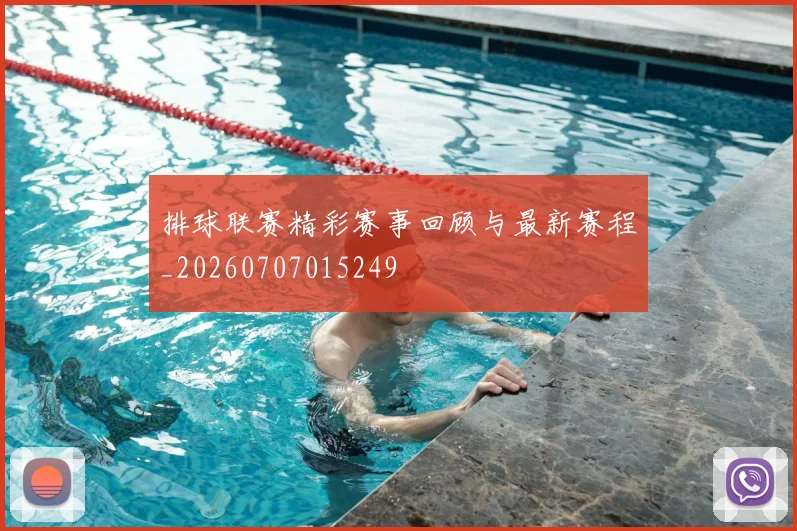 排球联赛精彩赛事回顾与最新赛程_20260707015249