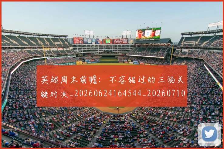 英超周末前瞻:不容错过的三场关键对决_20260624164544_20260710005308