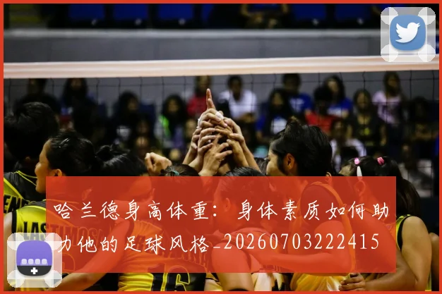 哈兰德身高体重:身体素质如何助力他的足球风格_20260703222415