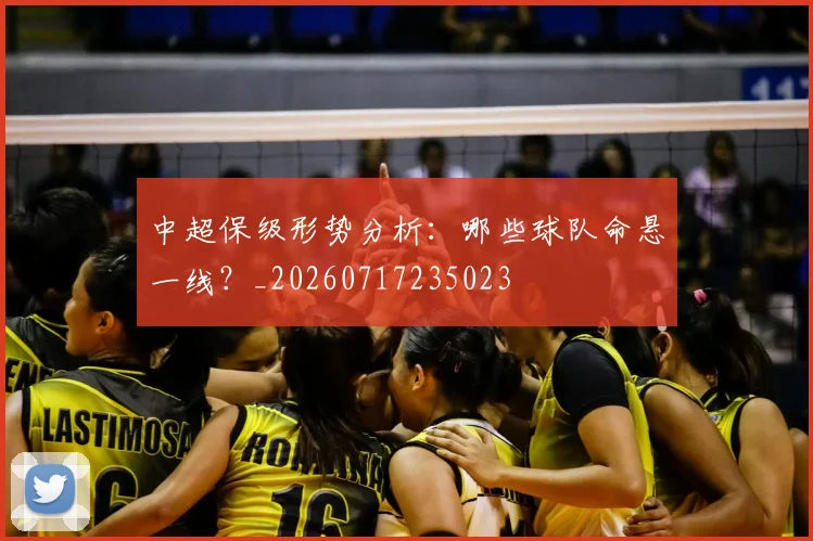 中超保级形势分析：哪些球队命悬一线？_20260717235023