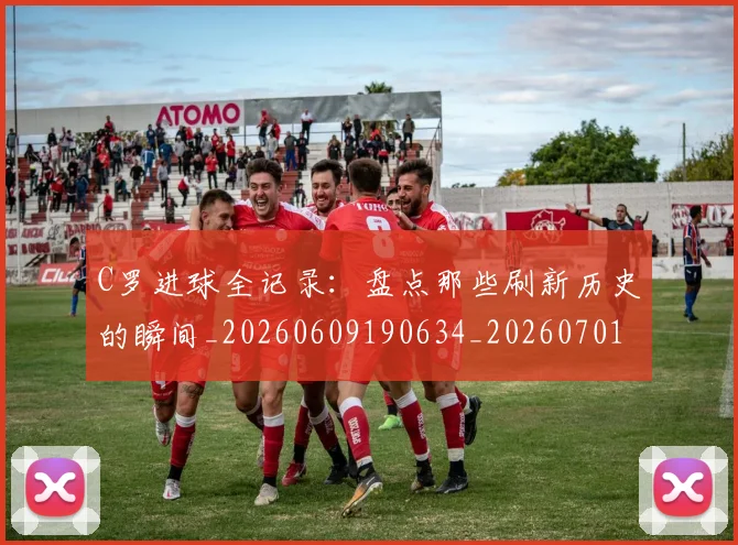 C罗进球全记录:盘点那些刷新历史的瞬间_20260609190634_20260701214054